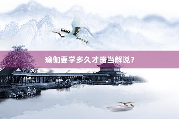 瑜伽要学多久才略当解说？